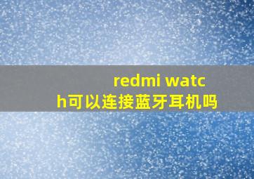 redmi watch可以连接蓝牙耳机吗